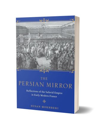 آینه ایرانی: بازنمایی‌های فرانسویان از امپراطوری صفوی از قرن هفدهم تا اوایل قرن هجدهم